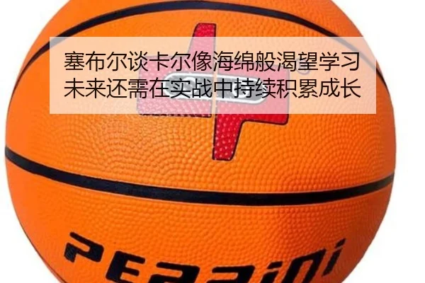 塞布尔谈卡尔像海绵般渴望学习 未来还需在实战中持续积累成长 - Leyu